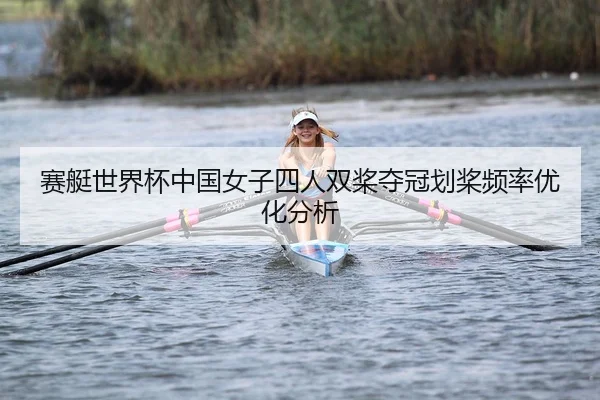 赛艇世界杯中国女子四人双桨夺冠划桨频率优化分析