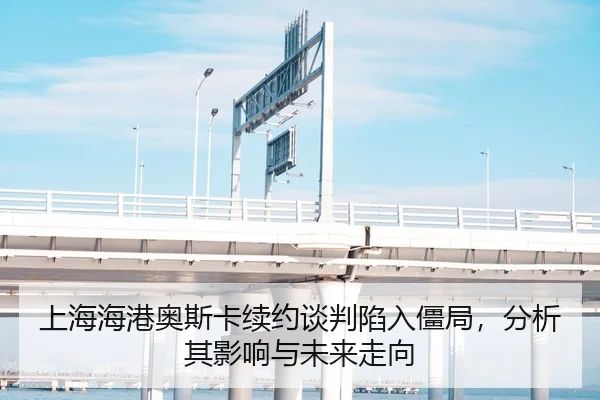 上海海港奥斯卡续约谈判陷入僵局，分析其影响与未来走向