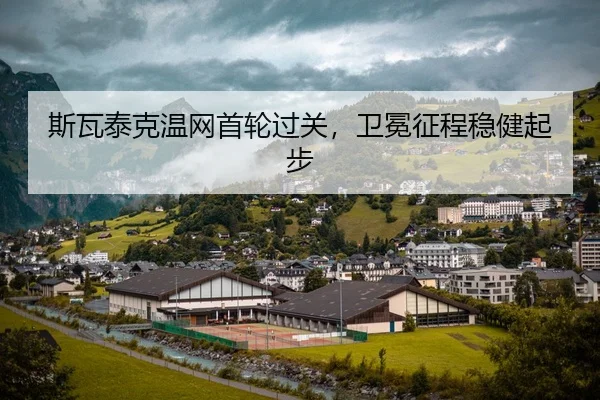 斯瓦泰克温网首轮过关，卫冕征程稳健起步