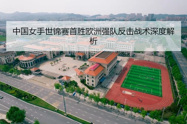 中国女手世锦赛首胜欧洲强队反击战术深度解析