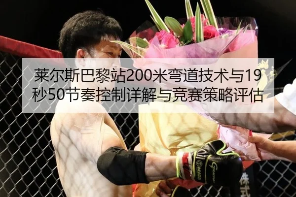莱尔斯巴黎站200米弯道技术与19秒50节奏控制详解与竞赛策略评估