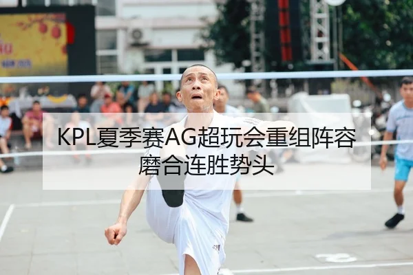 KPL夏季赛AG超玩会重组阵容磨合连胜势头