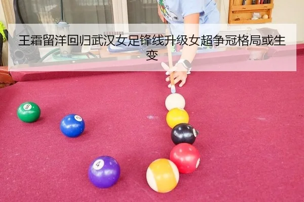 王霜留洋回归武汉女足锋线升级女超争冠格局或生变