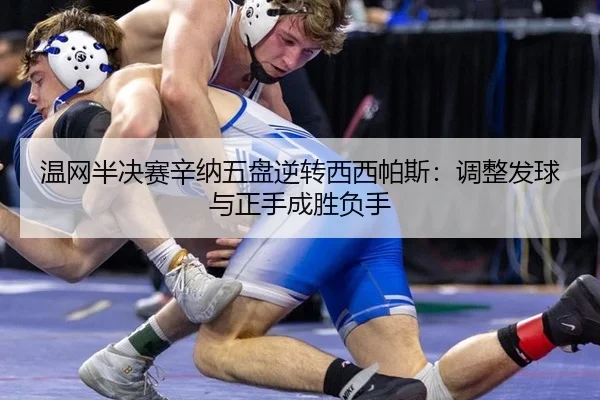 温网半决赛辛纳五盘逆转西西帕斯：调整发球与正手成胜负手