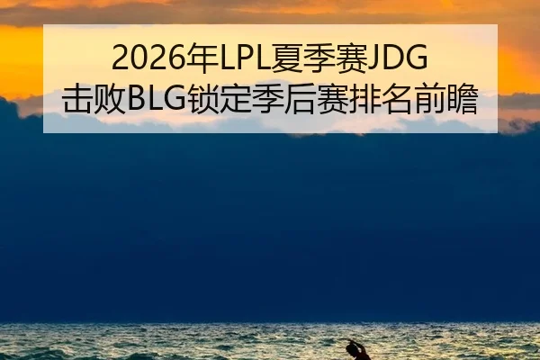2026年LPL夏季赛JDG击败BLG锁定季后赛排名前瞻
