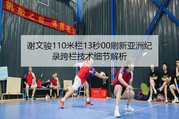 谢文骏110米栏13秒00刷新亚洲纪录跨栏技术细节解析