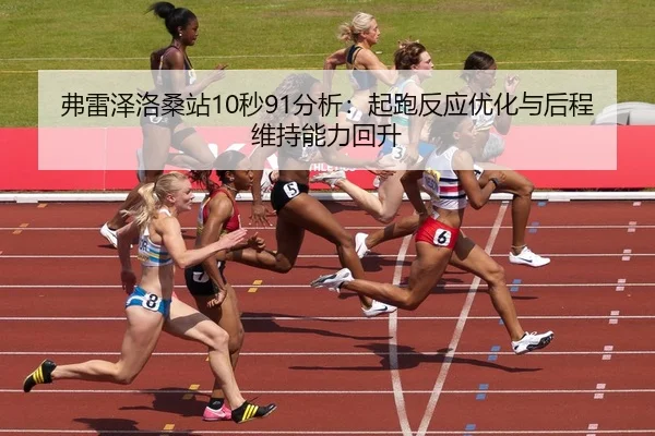 弗雷泽洛桑站10秒91分析：起跑反应优化与后程维持能力回升