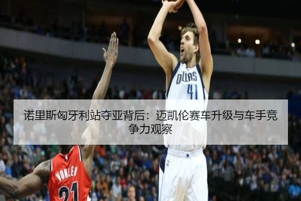 nuo-li-si-xiong-ya-li-zhan-duo-ya-bei-hou-mai-kai-lun-sai-che-sheng-ji-yu-che-shou-jing-zheng-li-guan-cha-3-248.jpg