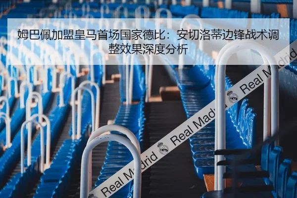 姆巴佩加盟皇马首场国家德比：安切洛蒂边锋战术调整效果深度分析